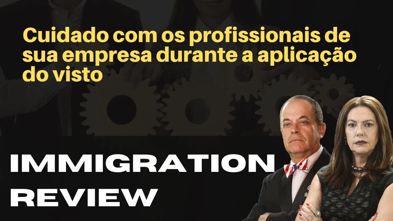 CUIDADO COM OS PROFISSIONAIS DE SUA EMPRESA DURANTE A APLICAÇÃO DE UM VISTO - IMMIGRATION REVIEW