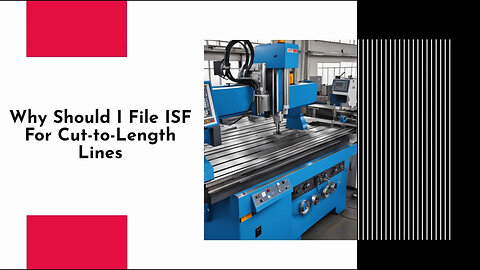 Secure Your Imports: Why Filing an ISF for Cut-to-Length Lines is Crucial