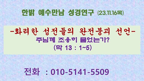 231116(목) 화려한 성전들의 완전붕괴 선언 - 주님께 조용히 물었는가?(막13:1~5) [예수만남성경연구] 한밝모바일교회 김시환 목사