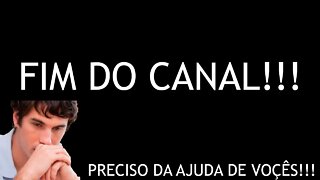 O FIM DO CANAL!!! PRECISO DA AJUDA DE VOÇÊS ASSISTEM ATÉ O FINAL!!