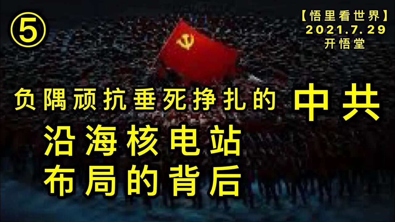 KWT2171(5)沿海核电站布局的背后-负隅顽抗垂死挣扎的中共20210730-3【悟里看世界】