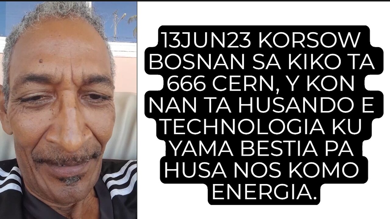 13JUN23 KORSOW BOSNAN SA KIKO TA 666 CERN, Y KON NAN TA HUSANDO E TECHNOLOGIA KU YAMA BESTIA PA HUSA