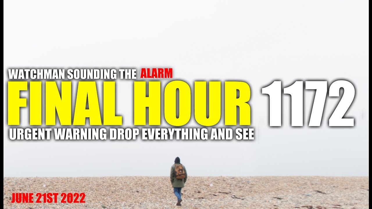 FINAL HOUR 1172 - URGENT WARNING DROP EVERYTHING AND SEE - WATCHMAN SOUNDING THE ALARM