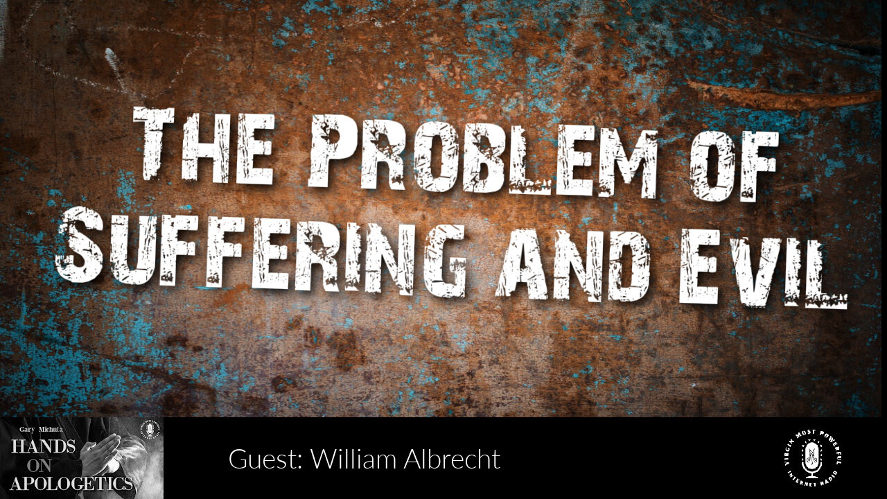 03 Apr 23, Hands on Apologetics: William Albrecht: The Problem of Suffering and Evil