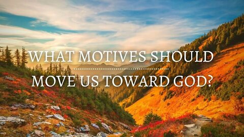 What Motives Should Move Us Towards God?