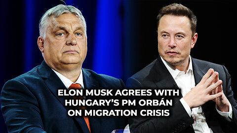 Elon Musk Agrees With Hungary’s PM Orbán on Migration Crisis