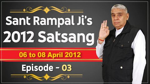 Sant Rampal Ji's 2012 Satsangs | 06 to 08 April 2012 HD | Episode - 03 | SATLOK ASHRAM