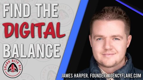 Shark Bite Biz #066 Find the Digital Balance with James Harper of AgencyFlare