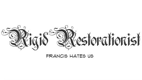 Rigid Restorationist (Inspired by “Pope” Francis!)