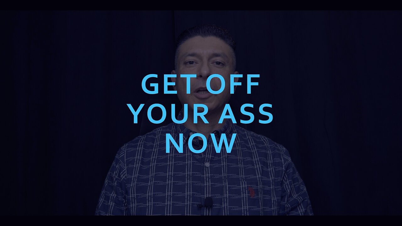 GET OFF YOUR ASS NOW