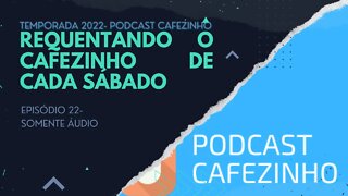 TEMPORADA 2022 DO PODCAST CAFEZINHO- EPISÓDIO 22 (SOMENTE ÁUDIO)