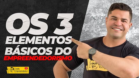 OS 3 ELEMENTOS BASICOS DO EMPREENDEDORISMO | Será que você possui esses elementos?