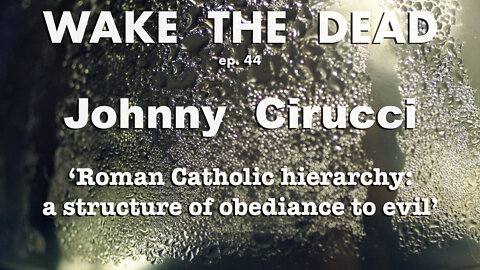 Wake the Dead Ep. 44 — Johnny Cirucci “Catholic Hierarchy: A Structure Of Obedience To Evil”