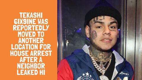 Tekashi 6ix9ine was reportedly moved to another location for house arrest after a neighbor leaked hi