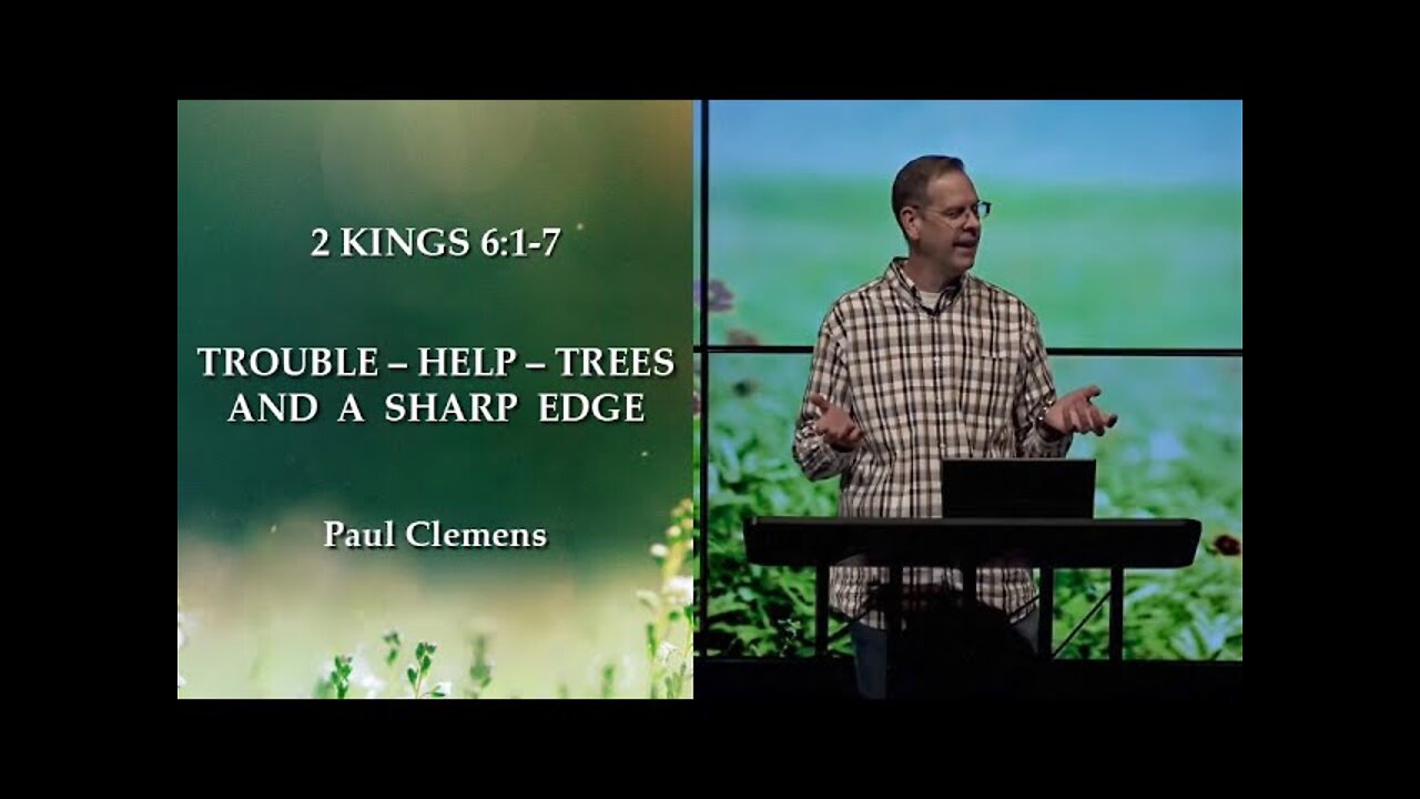 TROUBLE – HELP – TREES AND A SHARP EDGE // 2 KINGS 6:1-7