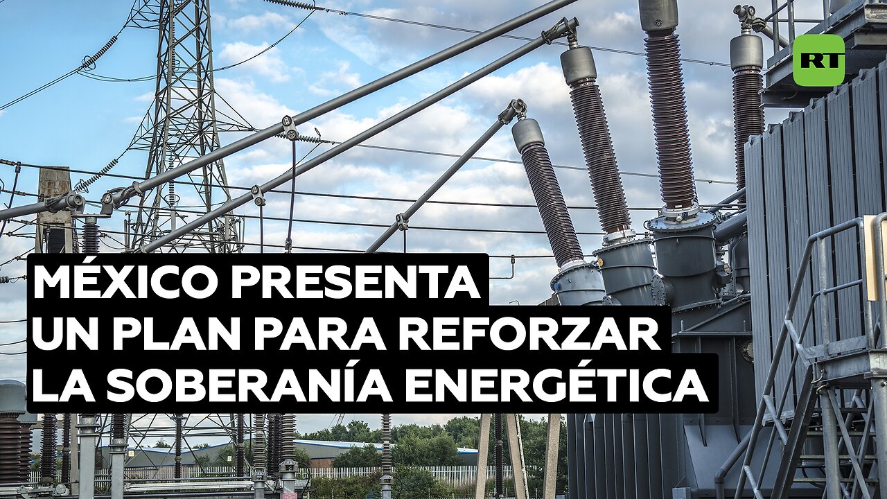 México presenta un plan para reforzar la soberanía energética del país