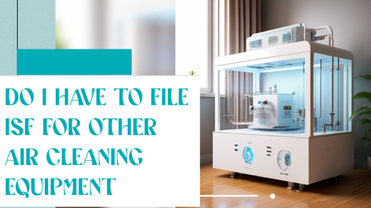 **Video Title: Mastering ISF Compliance for Air Cleaning Equipment Imports**