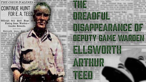 The Dreadful Disappearance Of Deputy Game Warden Ellsworth Arthur Teed