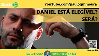 DANIEL ESTÁ ELEGÍVEL? SERÁ?