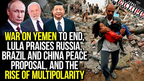 Allegations War On Yemen To End, Brazil & China Peace Proposal, & the Rise of Multipolarity