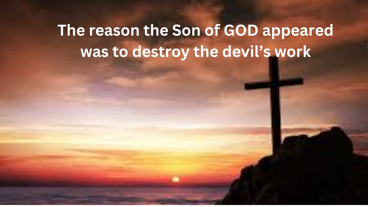 1 JOHN 3. Part 3. The reason the Son of GOD appeared was to destroy the devil’s work!