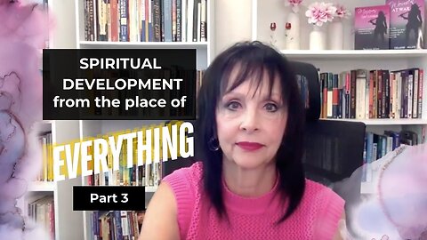 Spiritual Development from the Place of Everything. Pt. 3