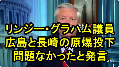 リンジー・グラハム米上院議員は、広島と長崎の原爆投下は、存亡の脅威を終らせるためにＯＫだったと発言。