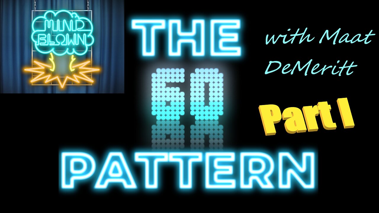 The 60 Pattern - Part I - Mind Blown with Maat DeMeritt - Ep. 2