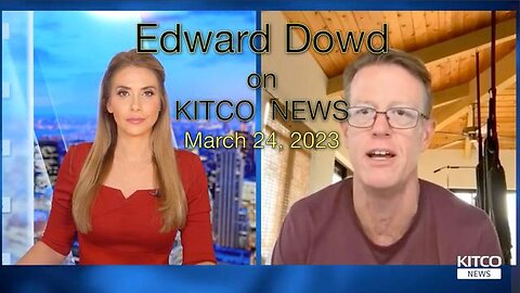 Edward Dowd on KITCO News - March 24, 2023