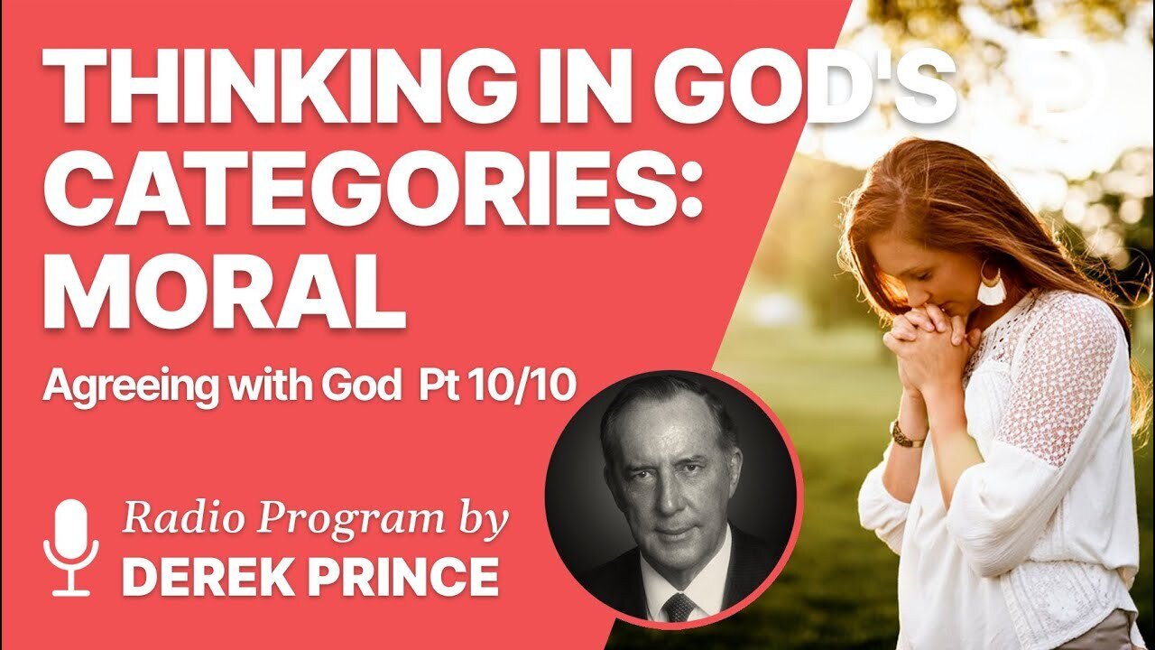 Agreeing With God Pt 10 of 10 - Thinking in God's Categories: Moral - Derek Prince