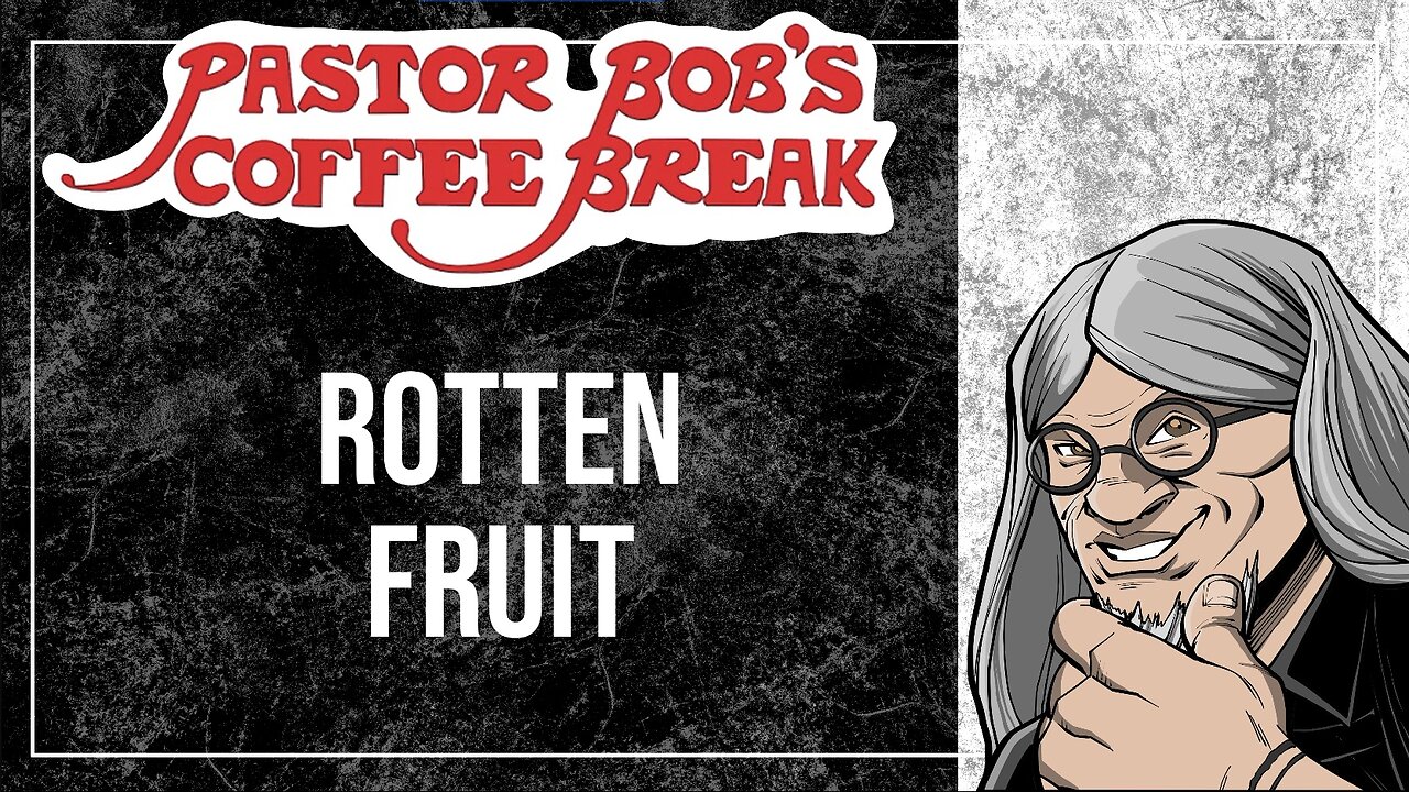 ROTTEN FRUIT / Pastor Bob's Coffee Break