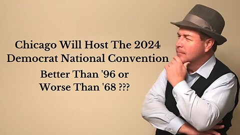 Chicago Will Host The 2024 Democrat National Convention...Better Than '96 or Worse Than '68 ???