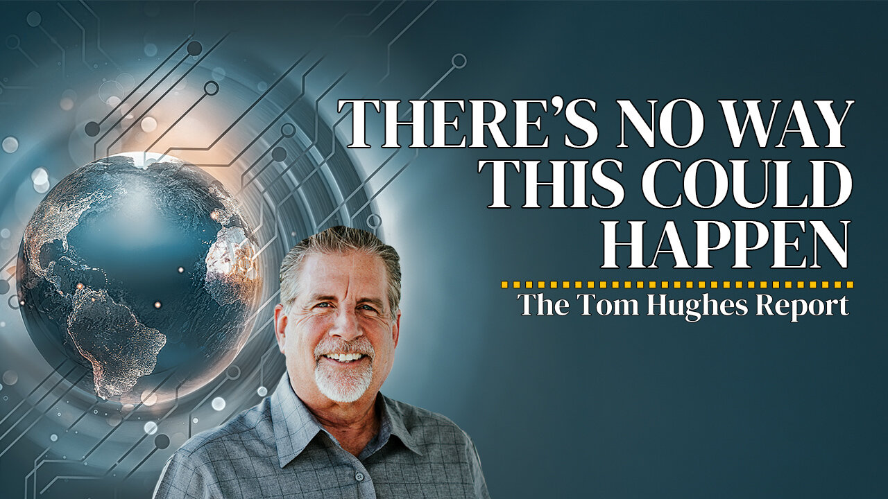 There’s No Way This Could Happen | The Tom Hughes Report