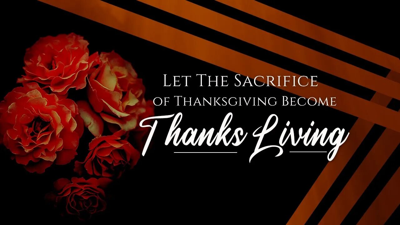 Let The Sacrifice Of Thanksgiving Become Thanks Living