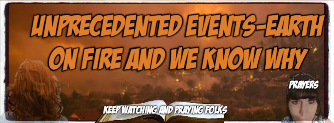 UNPRECEDENTED EVENTS EARTH ON FIRE AND WE KNOW WHY
