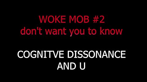 WOKE MOB #2 DON'T WANT U TO KNOW, COGNITIVE DISSONANCE AND U