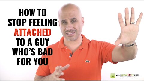 How to Stop Feeling Attached To a Guy Who's Really Bad for You