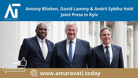 Antony Blinken, David Lammy & Andrii Sybiha Hold Joint Press in Kyiv | Amaravati Today