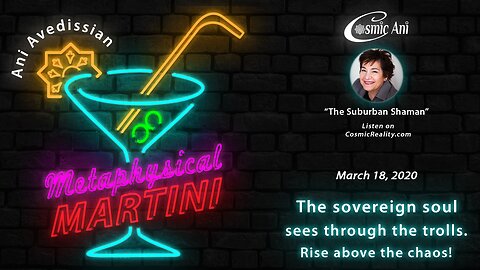 "Metaphysical Martini" 03/18/2020 - The sovereign soul sees through the trolls. Rise above the chaos!