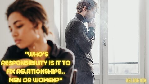 Who's responsibility is it too fix RELATIONSHIPS.. men or women?"