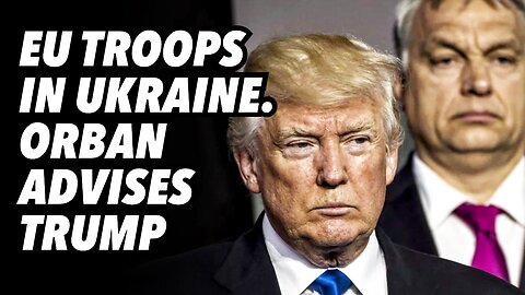 EU troops in Ukraine. Orban advises Trump