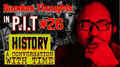 Random Thoughts In The P.i.T #26 History - A conversation With Time