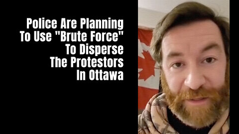 Police Are Planning To Use "Brute Force" To Disperse The Protestors In Ottawa