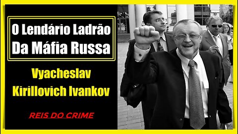 VYACHESLAV IVANKOV - UM DOS MAÍORES CHEFÕES DA MÁFIA COM LIGAÇÕES COM O GOVERNO DA RÚSSIA