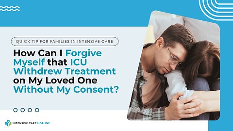 How Can I Forgive Myself that ICU Withdrew Treatment on My Loved One Without My Consent?