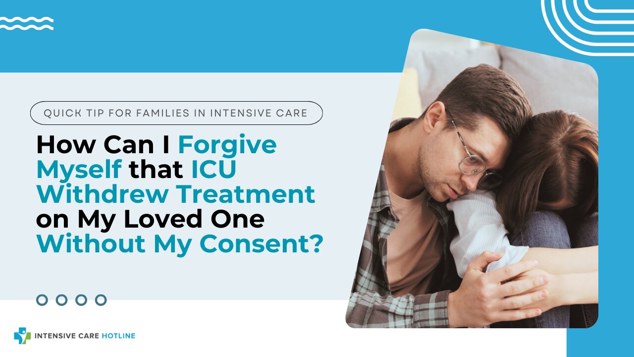 How Can I Forgive Myself that ICU Withdrew Treatment on My Loved One Without My Consent?