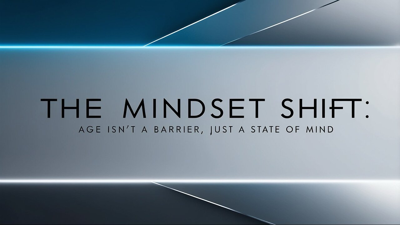 The Mindset Shift: Age Isn’t a Barrier, Just a State of Mind