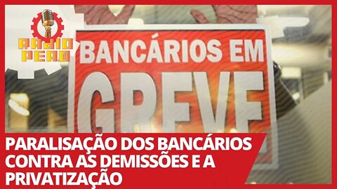 Paralisação dos bancários contra as demissões e a privatização - Rádio Peão nº 122