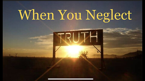 WHEN WE NEGLECT TRUTH