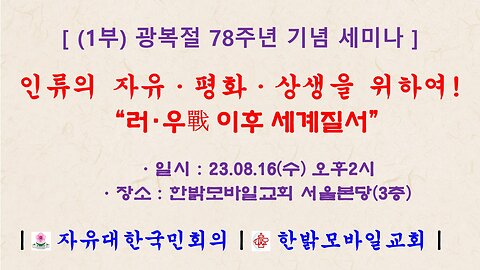 인류의 자유·평화·상생을 위하여! - “러·우戰 이후 세계질서” (230816 수)[ 광복절 78주년 기념 세미나 ] 자유대한국민회의 * 한밝모바일교회